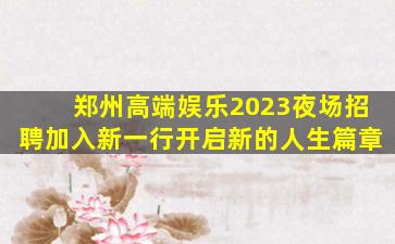 郑州高端娱乐2023夜场招聘加入新一行开启新的人生篇章